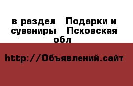  в раздел : Подарки и сувениры . Псковская обл.